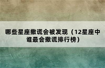 哪些星座撒谎会被发现（12星座中谁最会撒谎排行榜）