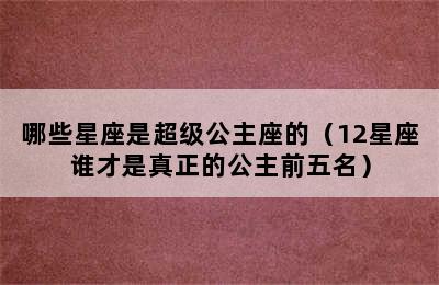 哪些星座是超级公主座的（12星座谁才是真正的公主前五名）