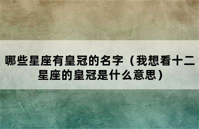 哪些星座有皇冠的名字（我想看十二星座的皇冠是什么意思）