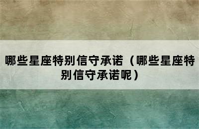 哪些星座特别信守承诺（哪些星座特别信守承诺呢）