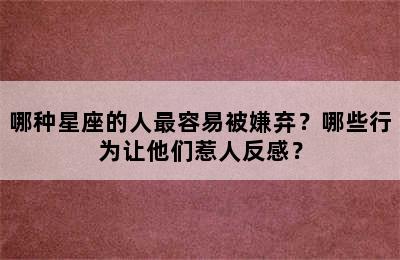 哪种星座的人最容易被嫌弃？哪些行为让他们惹人反感？