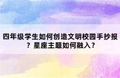 四年级学生如何创造文明校园手抄报？星座主题如何融入？