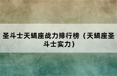 圣斗士天蝎座战力排行榜（天蝎座圣斗士实力）