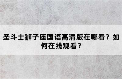 圣斗士狮子座国语高清版在哪看？如何在线观看？