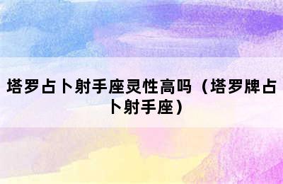 塔罗占卜射手座灵性高吗（塔罗牌占卜射手座）