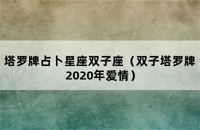 塔罗牌占卜星座双子座（双子塔罗牌2020年爱情）