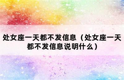 处女座一天都不发信息（处女座一天都不发信息说明什么）