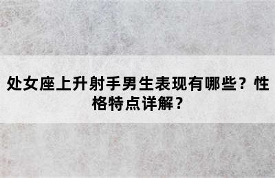 处女座上升射手男生表现有哪些？性格特点详解？