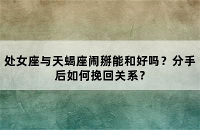 处女座与天蝎座闹掰能和好吗？分手后如何挽回关系？