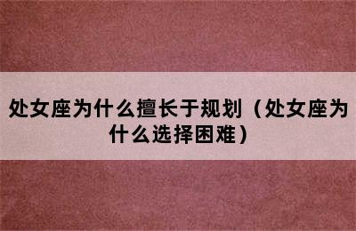 处女座为什么擅长于规划（处女座为什么选择困难）