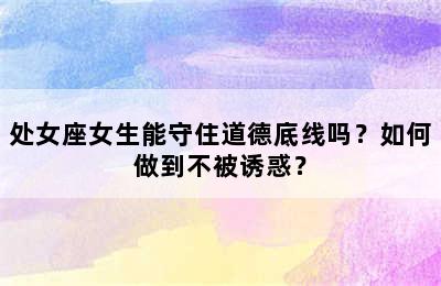 处女座女生能守住道德底线吗？如何做到不被诱惑？