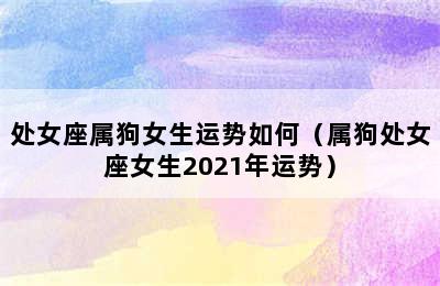 处女座属狗女生运势如何（属狗处女座女生2021年运势）