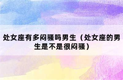 处女座有多闷骚吗男生（处女座的男生是不是很闷骚）