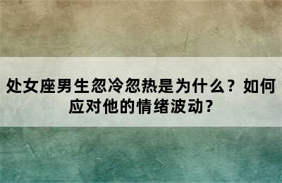 处女座男生忽冷忽热是为什么？如何应对他的情绪波动？