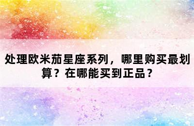 处理欧米茄星座系列，哪里购买最划算？在哪能买到正品？