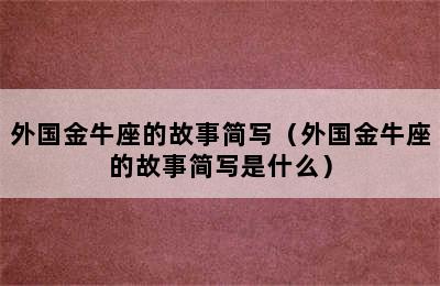 外国金牛座的故事简写（外国金牛座的故事简写是什么）