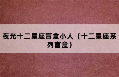 夜光十二星座盲盒小人（十二星座系列盲盒）