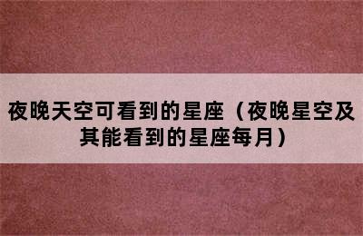 夜晚天空可看到的星座（夜晚星空及其能看到的星座每月）