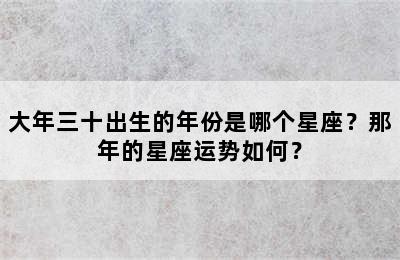 大年三十出生的年份是哪个星座？那年的星座运势如何？