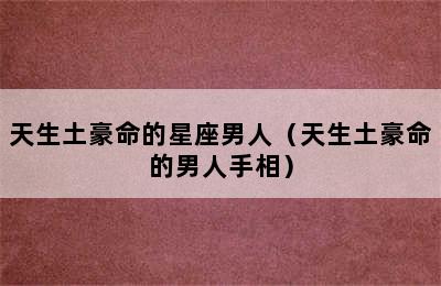 天生土豪命的星座男人（天生土豪命的男人手相）