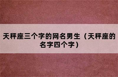 天秤座三个字的网名男生（天秤座的名字四个字）