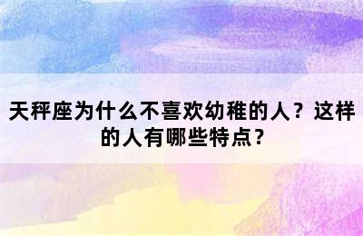 天秤座为什么不喜欢幼稚的人？这样的人有哪些特点？