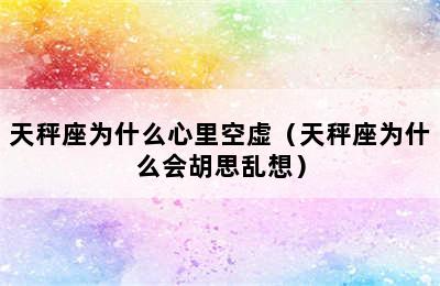 天秤座为什么心里空虚（天秤座为什么会胡思乱想）