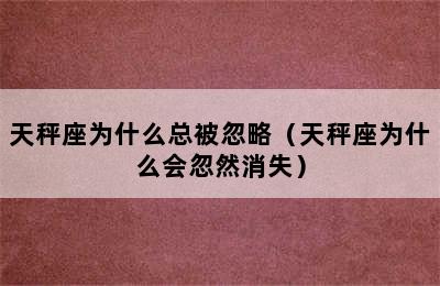 天秤座为什么总被忽略（天秤座为什么会忽然消失）