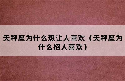 天秤座为什么想让人喜欢（天秤座为什么招人喜欢）