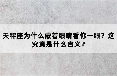 天秤座为什么蒙着眼睛看你一眼？这究竟是什么含义？