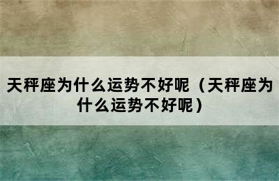 天秤座为什么运势不好呢（天秤座为什么运势不好呢）