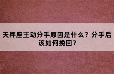 天秤座主动分手原因是什么？分手后该如何挽回？