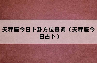 天秤座今日卜卦方位查询（天秤座今日占卜）