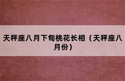 天秤座八月下旬桃花长相（天秤座八月份）