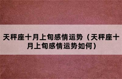 天秤座十月上旬感情运势（天秤座十月上旬感情运势如何）