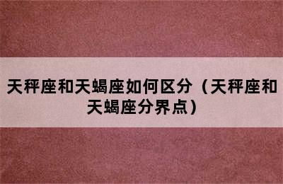 天秤座和天蝎座如何区分（天秤座和天蝎座分界点）