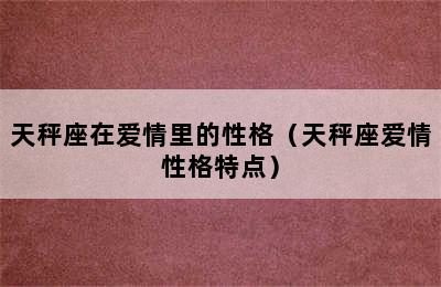 天秤座在爱情里的性格（天秤座爱情性格特点）