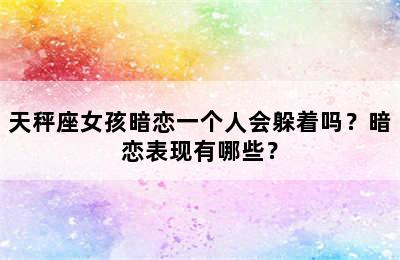 天秤座女孩暗恋一个人会躲着吗？暗恋表现有哪些？