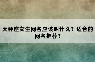 天秤座女生网名应该叫什么？适合的网名推荐？