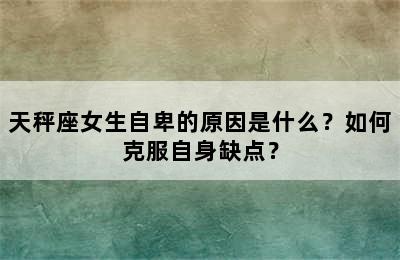 天秤座女生自卑的原因是什么？如何克服自身缺点？