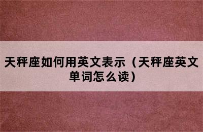 天秤座如何用英文表示（天秤座英文单词怎么读）