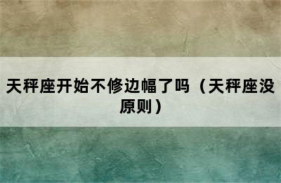 天秤座开始不修边幅了吗（天秤座没原则）