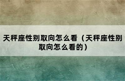 天秤座性别取向怎么看（天秤座性别取向怎么看的）