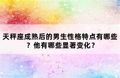 天秤座成熟后的男生性格特点有哪些？他有哪些显著变化？