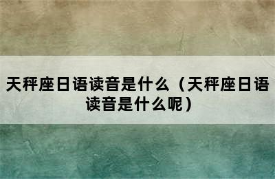 天秤座日语读音是什么（天秤座日语读音是什么呢）