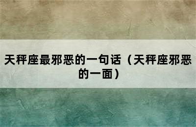 天秤座最邪恶的一句话（天秤座邪恶的一面）