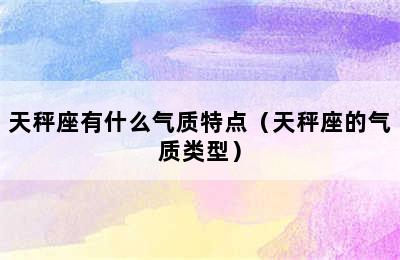 天秤座有什么气质特点（天秤座的气质类型）