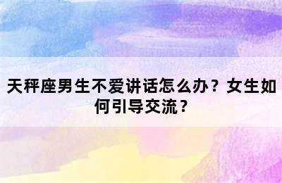 天秤座男生不爱讲话怎么办？女生如何引导交流？