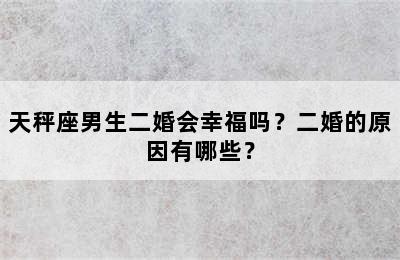 天秤座男生二婚会幸福吗？二婚的原因有哪些？