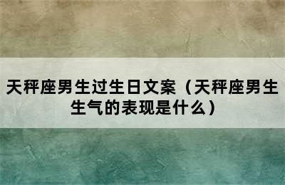 天秤座男生过生日文案（天秤座男生生气的表现是什么）